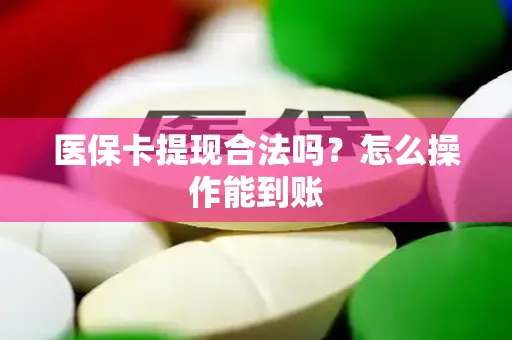 医保卡提现合法吗？怎么操作能到账